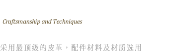 工艺技术 - 采用最顶级的皮革，配件材料及材质选用